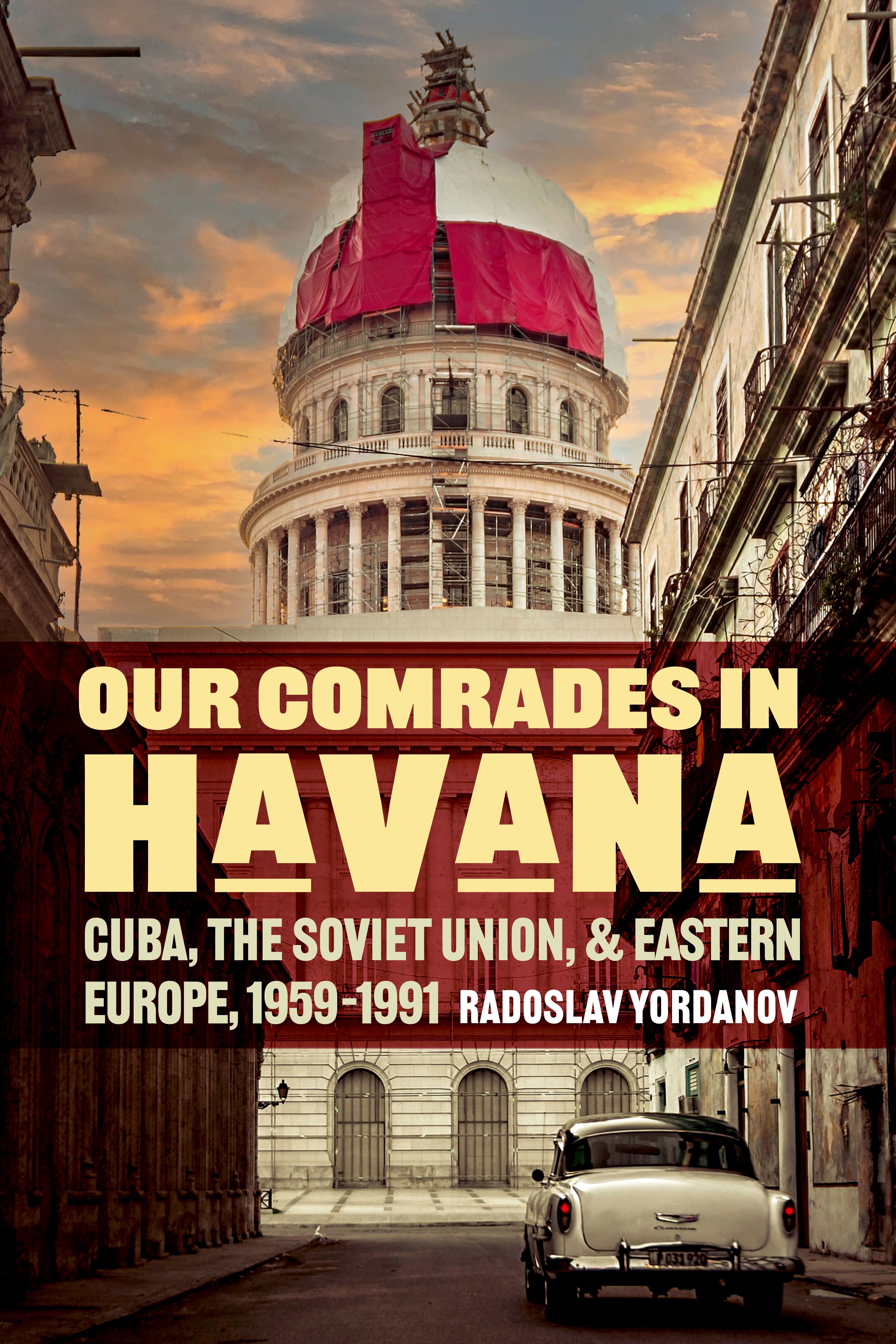 Our comrades in Havana : Cuba, the Soviet Union, and Eastern Europe, 1959-1991